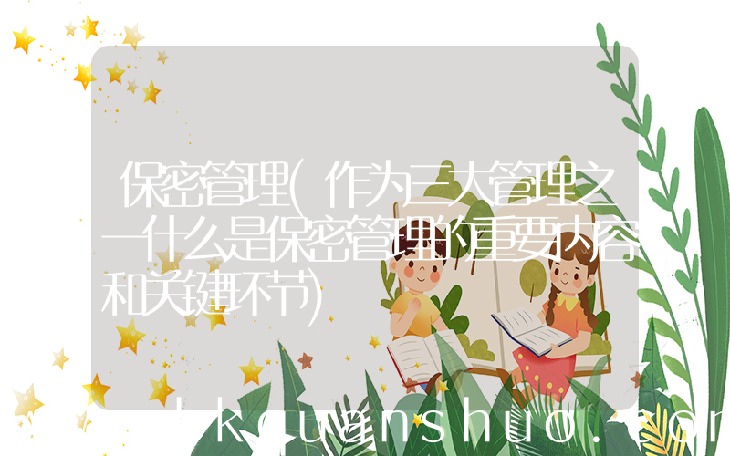 保密管理(作为三大管理之一什么是保密管理的重要内容和关键环节)