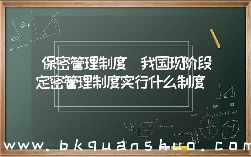 保密管理制度(我国现阶段定密管理制度实行什么制度)