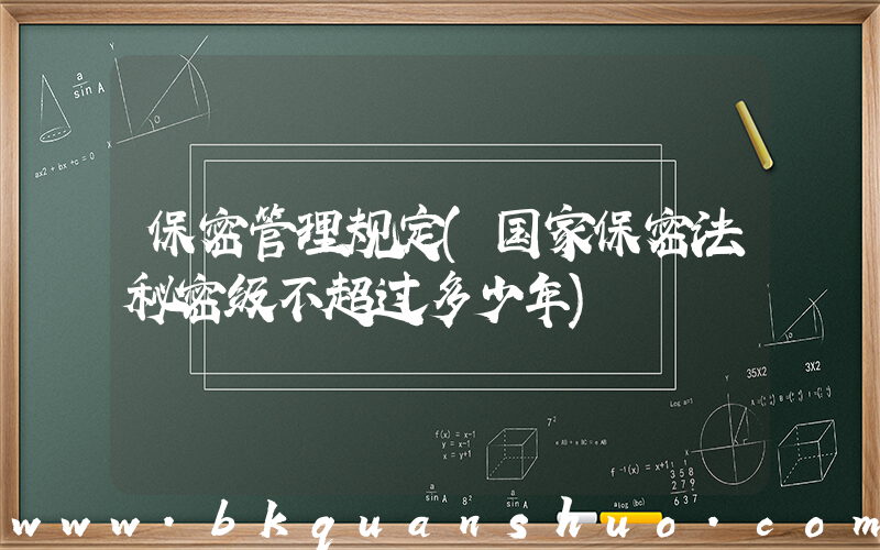 保密管理规定(国家保密法秘密级不超过多少年)