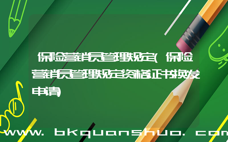 保险营销员管理规定(保险营销员管理规定资格证书换发申请)