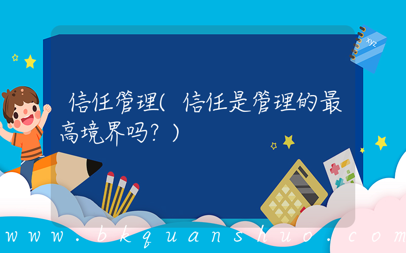 信任管理(信任是管理的最高境界吗？)