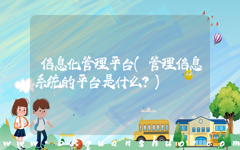 信息化管理平台(管理信息系统的平台是什么？)