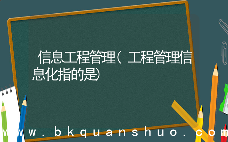 信息工程管理(工程管理信息化指的是)