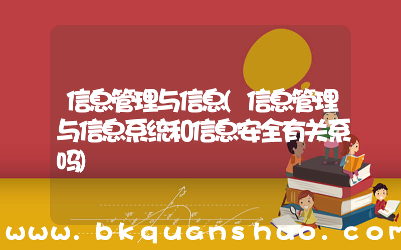 信息管理与信息(信息管理与信息系统和信息安全有关系吗)