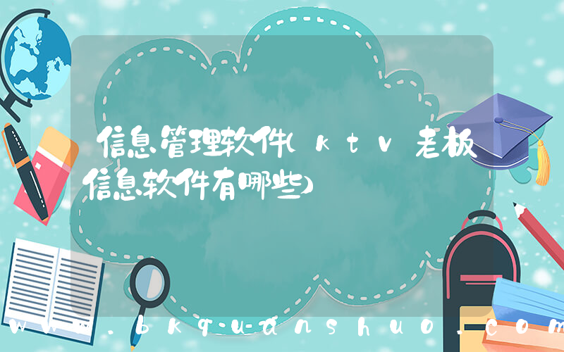 信息管理软件(ktv老板信息软件有哪些)