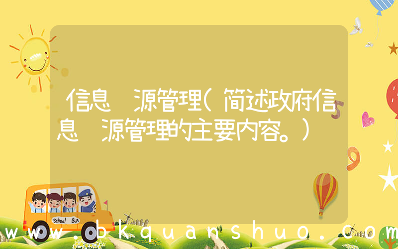 信息资源管理(简述政府信息资源管理的主要内容。)