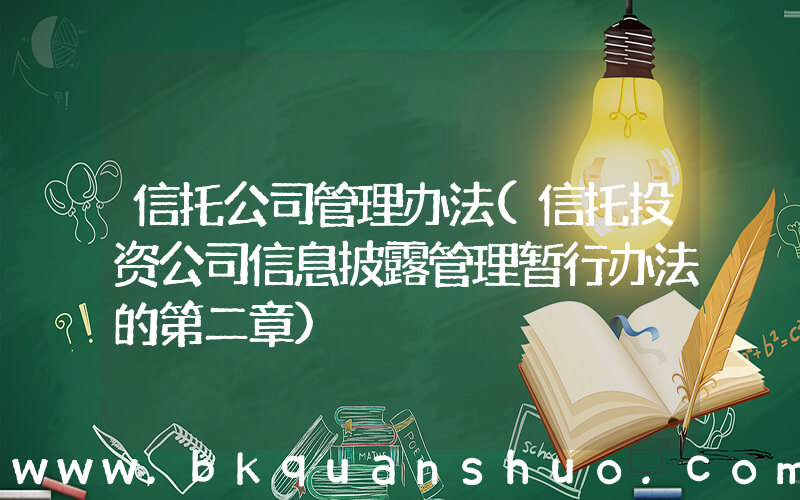 信托公司管理办法(信托投资公司信息披露管理暂行办法的第二章)
