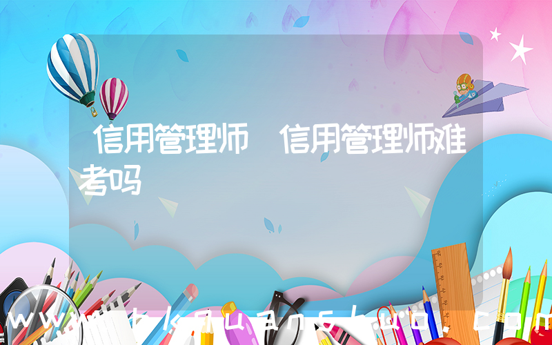信用管理师(信用管理师难考吗)