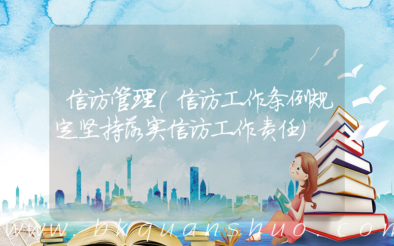 信访管理(信访工作条例规定坚持落实信访工作责任)