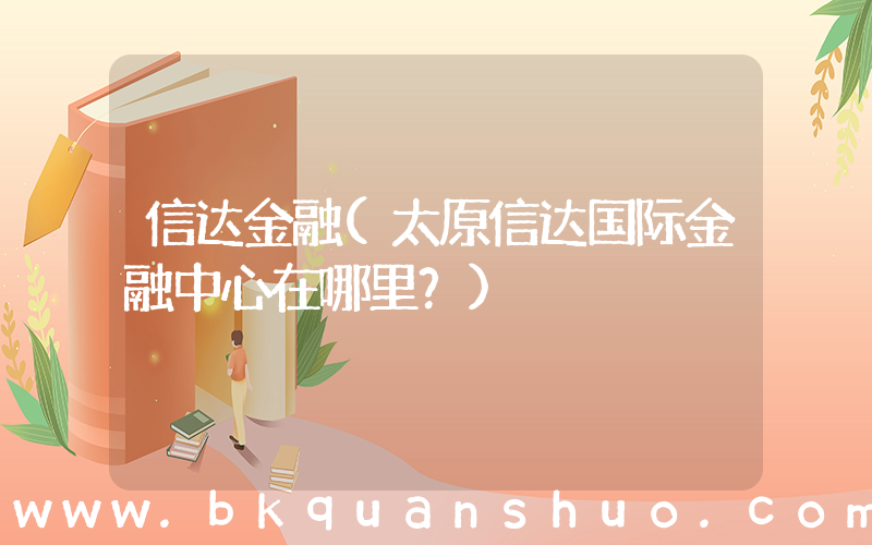 信达金融(太原信达国际金融中心在哪里？)