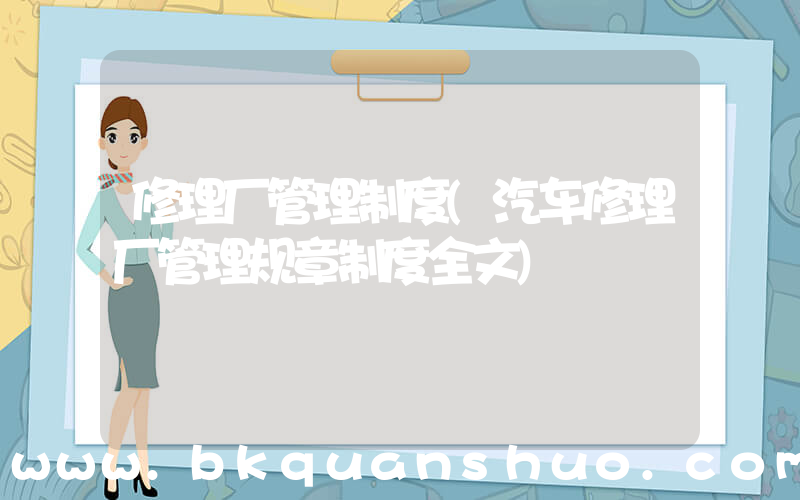修理厂管理制度(汽车修理厂管理规章制度全文)