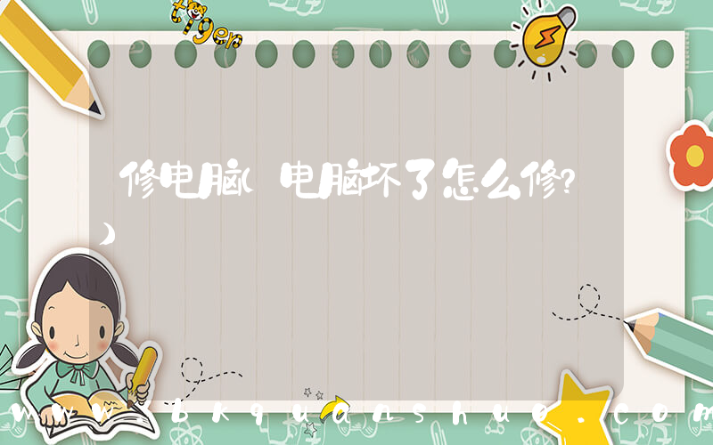修电脑(电脑坏了怎么修？)