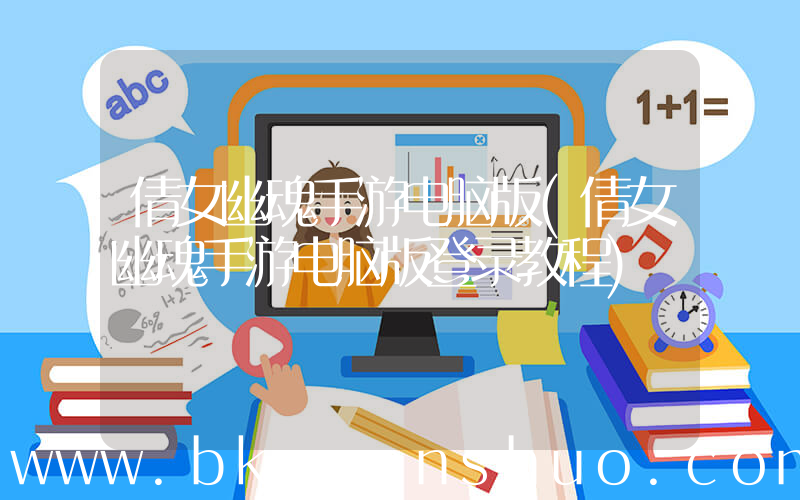 倩女幽魂手游电脑版(倩女幽魂手游电脑版登录教程)