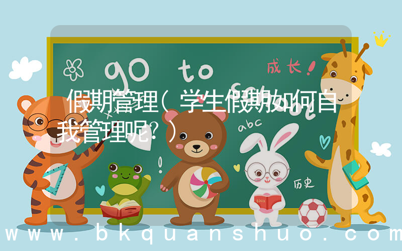 假期管理(学生假期如何自我管理呢？)