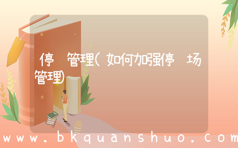 停车管理(如何加强停车场管理)