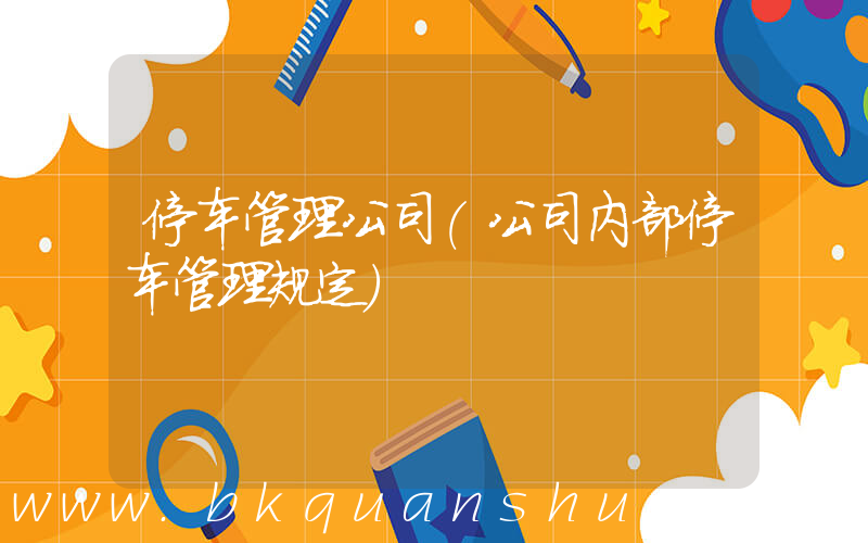 停车管理公司(公司内部停车管理规定)