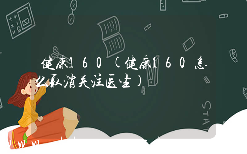 健康160(健康160怎么取消关注医生)