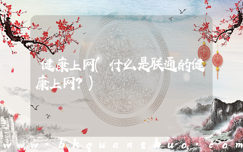 健康上网(什么是联通的健康上网？)