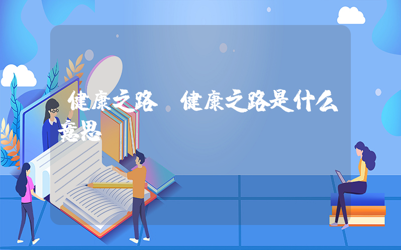 健康之路(健康之路是什么意思)