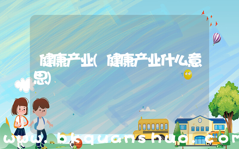 健康产业(健康产业什么意思)