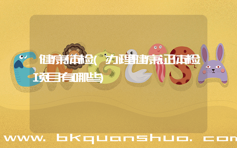 健康体检(办理健康证体检项目有哪些)