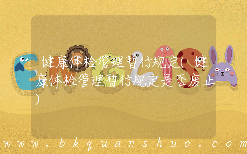 健康体检管理暂行规定(健康体检管理暂行规定是否废止)