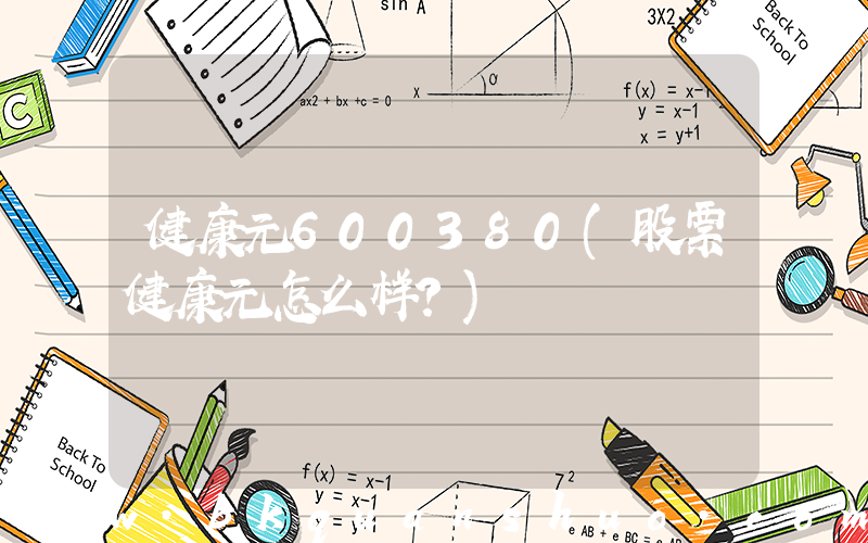 健康元600380(股票健康元怎么样？)