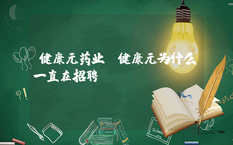 健康元药业(健康元为什么一直在招聘)