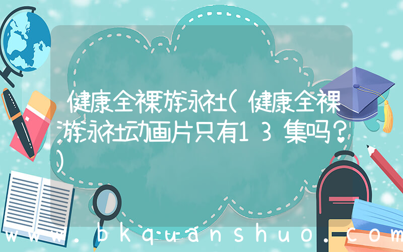健康全裸游泳社(健康全裸游泳社动画片只有13集吗？)