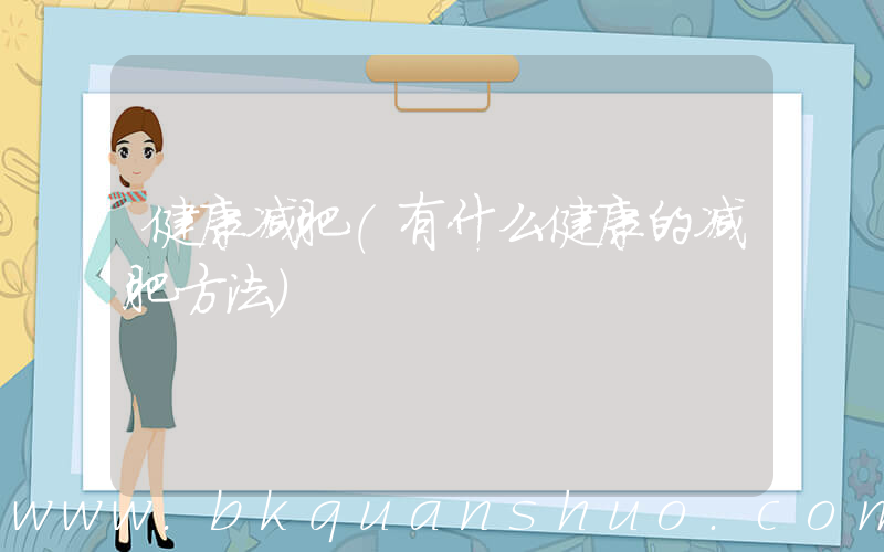 健康减肥(有什么健康的减肥方法)