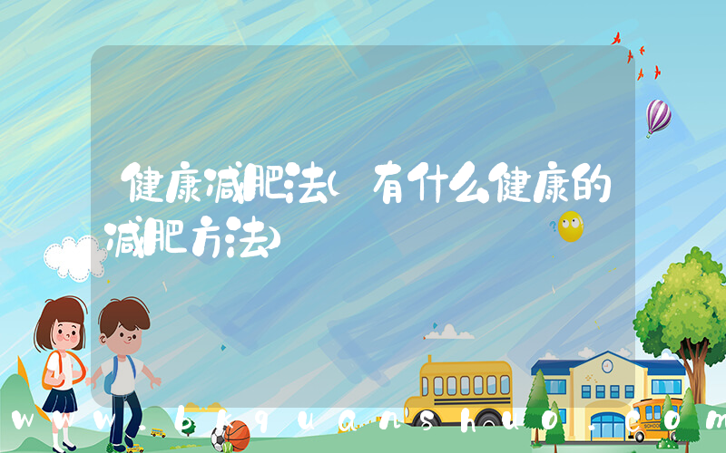 健康减肥法(有什么健康的减肥方法)