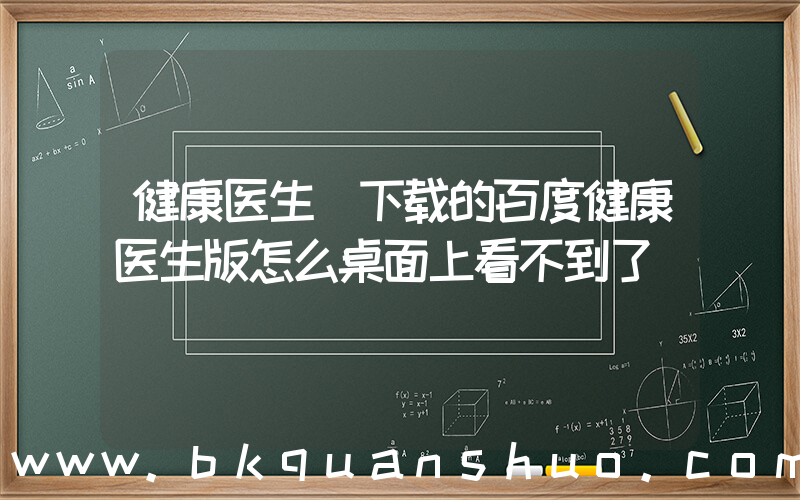 健康医生(下载的百度健康医生版怎么桌面上看不到了)