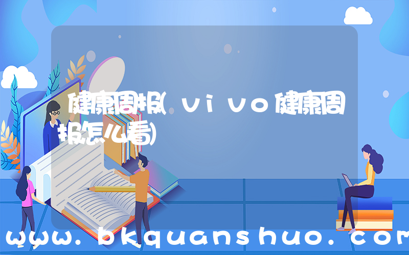 健康周报(vivo健康周报怎么看)