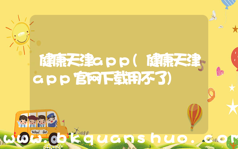 健康天津app(健康天津app官网下载用不了)