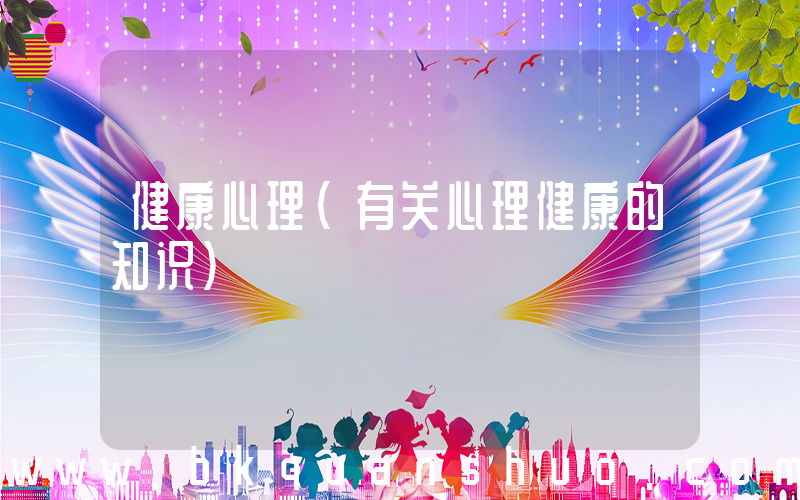 健康心理(有关心理健康的知识)