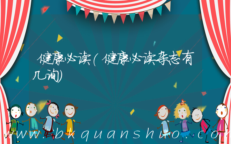 健康必读(健康必读杂志有几询)