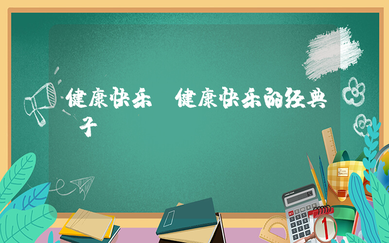 健康快乐(健康快乐的经典句子)