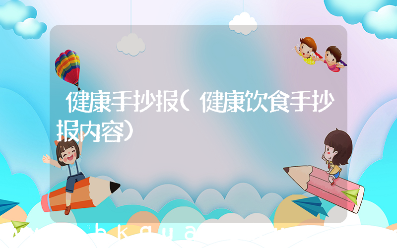 健康手抄报(健康饮食手抄报内容)