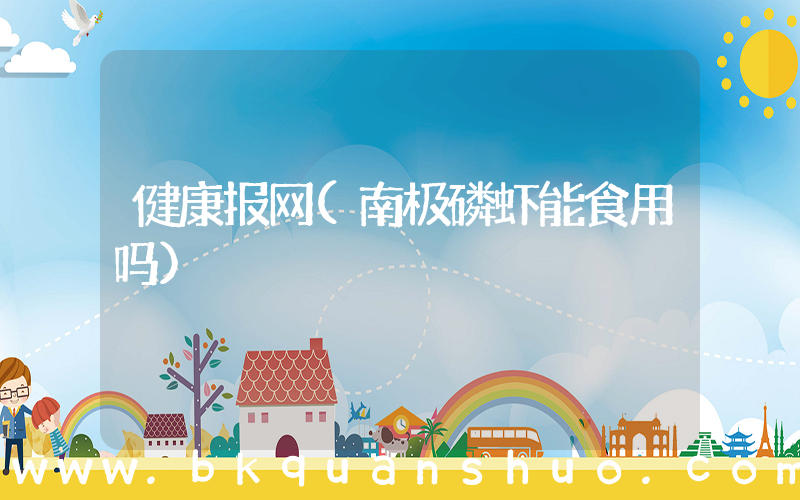 健康报网(南极磷虾能食用吗)