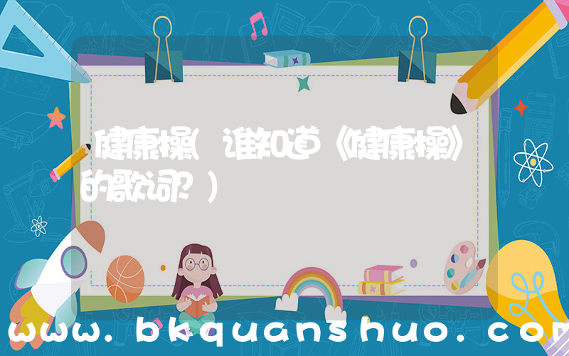 健康操(谁知道《健康操》的歌词？)
