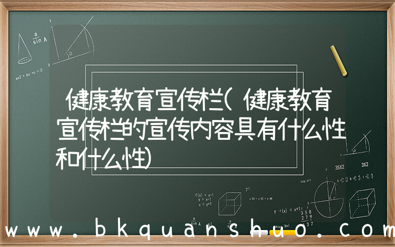 健康教育宣传栏(健康教育宣传栏的宣传内容具有什么性和什么性)
