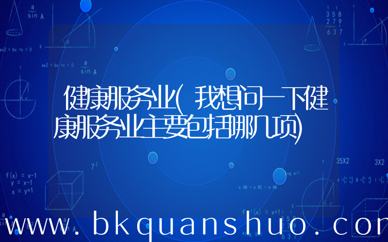 健康服务业(我想问一下健康服务业主要包括哪几项)