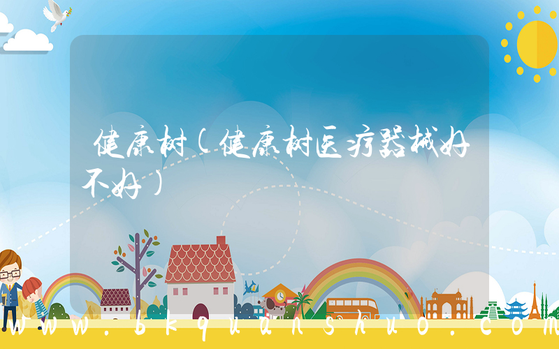 健康树(健康树医疗器械好不好)