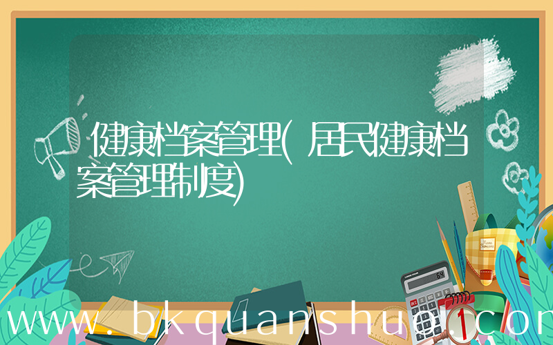 健康档案管理(居民健康档案管理制度)