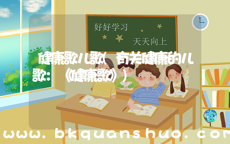 健康歌儿歌(有关健康的儿歌：《健康歌》)