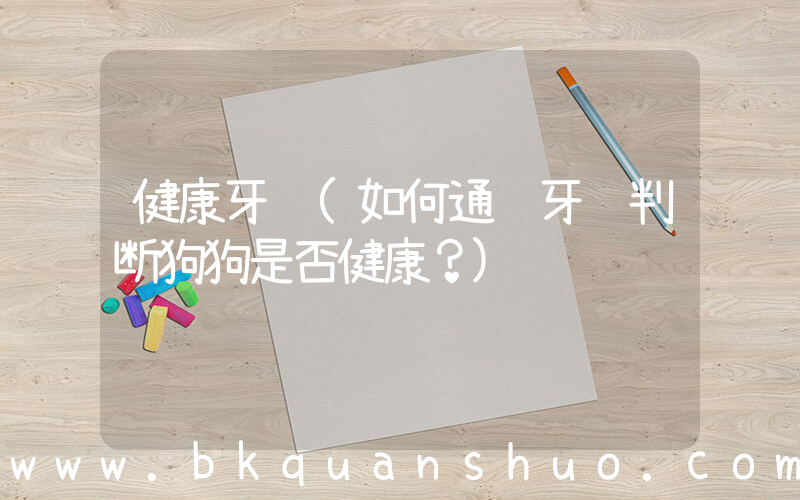 健康牙龈(如何通过牙龈判断狗狗是否健康？)