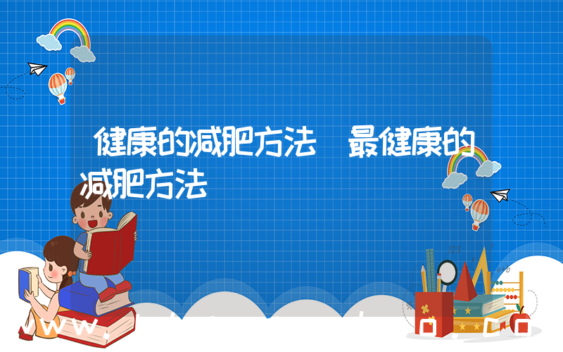 健康的减肥方法(最健康的减肥方法)