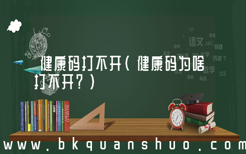 健康码打不开(健康码为啥打不开？)