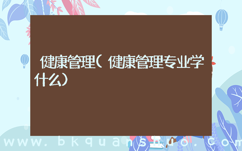 健康管理(健康管理专业学什么)