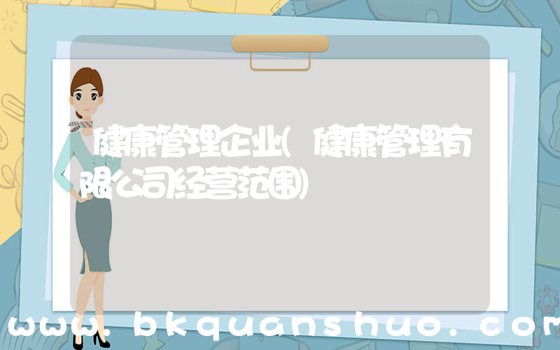 健康管理企业(健康管理有限公司经营范围)
